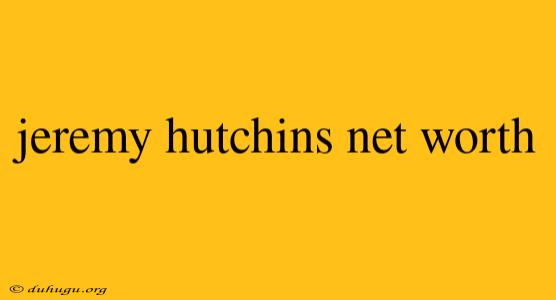 Jeremy Hutchins Net Worth