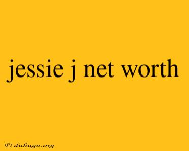 Jessie J Net Worth