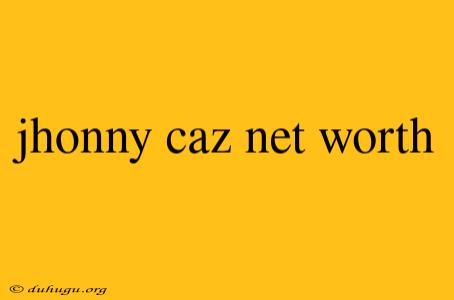 Jhonny Caz Net Worth