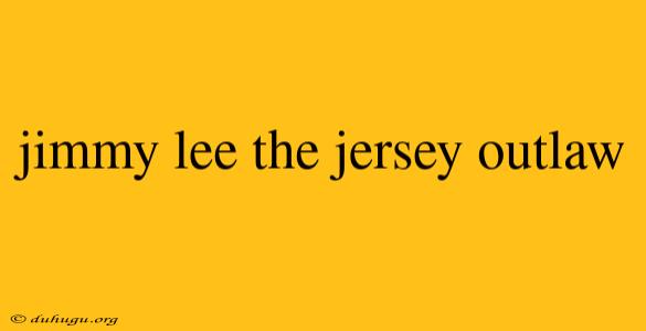 Jimmy Lee The Jersey Outlaw