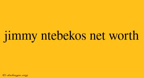 Jimmy Ntebekos Net Worth