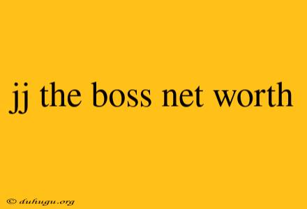 Jj The Boss Net Worth