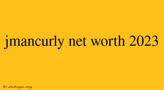 Jmancurly Net Worth 2023