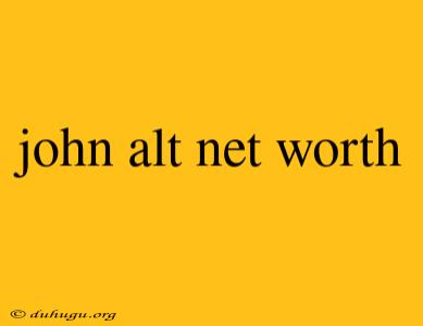 John Alt Net Worth