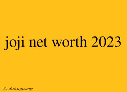 Joji Net Worth 2023