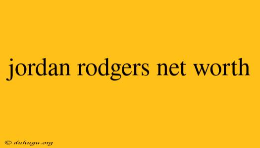 Jordan Rodgers Net Worth