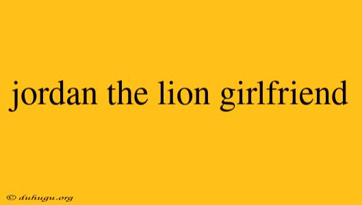 Jordan The Lion Girlfriend