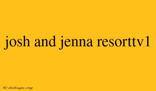 Josh And Jenna Resorttv1