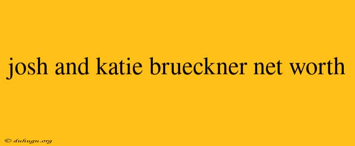 Josh And Katie Brueckner Net Worth