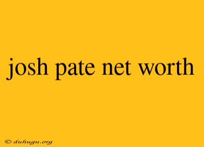 Josh Pate Net Worth