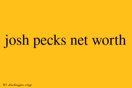 Josh Pecks Net Worth