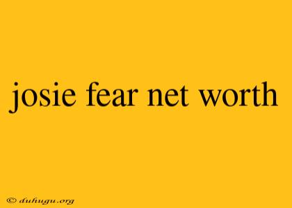 Josie Fear Net Worth