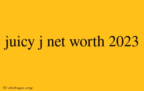 Juicy J Net Worth 2023