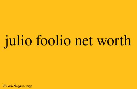 Julio Foolio Net Worth