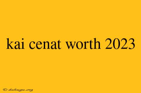 Kai Cenat Worth 2023