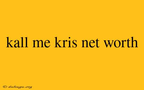 Kall Me Kris Net Worth