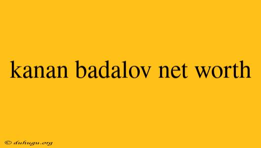 Kanan Badalov Net Worth