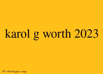 Karol G Worth 2023