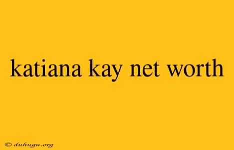 Katiana Kay Net Worth