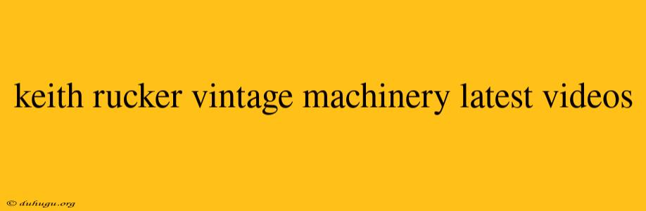 Keith Rucker Vintage Machinery Latest Videos