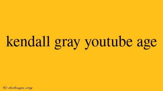 Kendall Gray Youtube Age