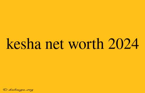 Kesha Net Worth 2024