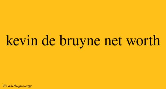 Kevin De Bruyne Net Worth