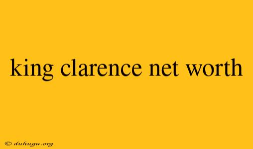 King Clarence Net Worth