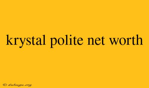 Krystal Polite Net Worth