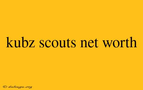 Kubz Scouts Net Worth