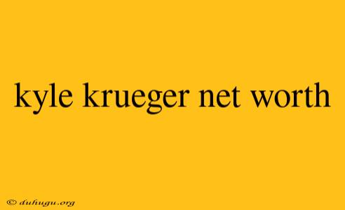 Kyle Krueger Net Worth