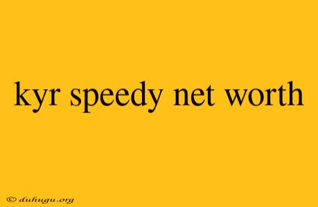 Kyr Speedy Net Worth