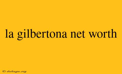 La Gilbertona Net Worth