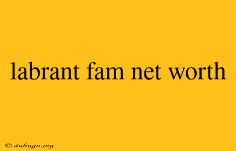 Labrant Fam Net Worth