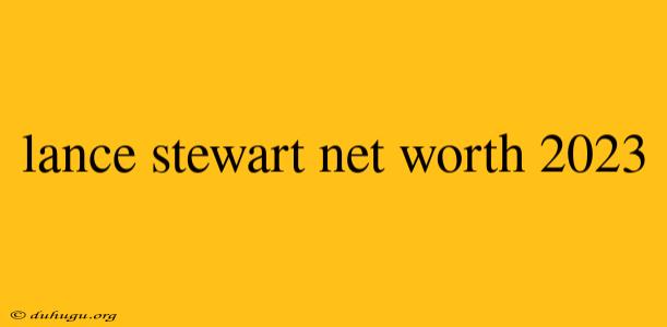 Lance Stewart Net Worth 2023