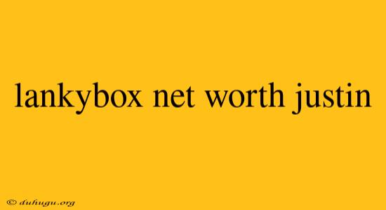 Lankybox Net Worth Justin