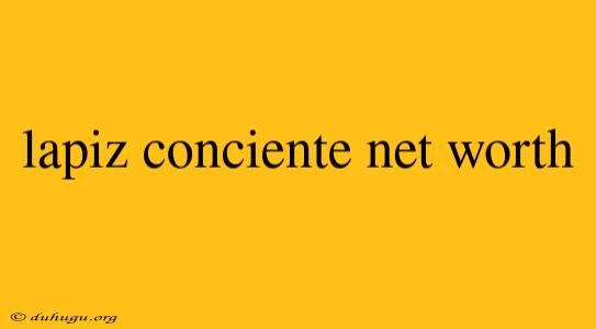 Lapiz Conciente Net Worth