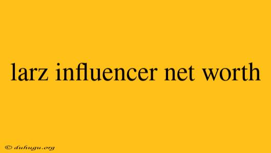 Larz Influencer Net Worth