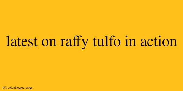 Latest On Raffy Tulfo In Action