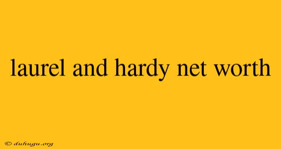 Laurel And Hardy Net Worth