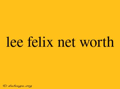 Lee Felix Net Worth