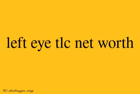 Left Eye Tlc Net Worth