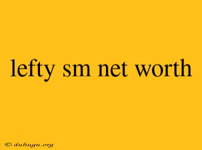 Lefty Sm Net Worth