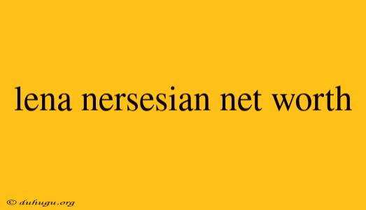 Lena Nersesian Net Worth