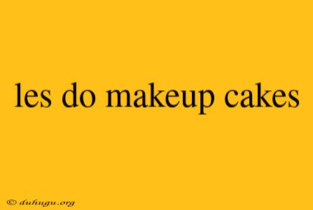 Les Do Makeup Cakes