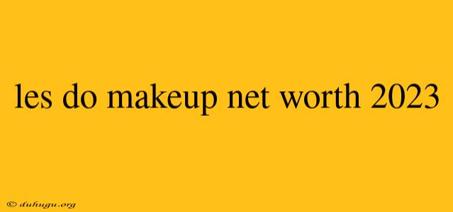 Les Do Makeup Net Worth 2023