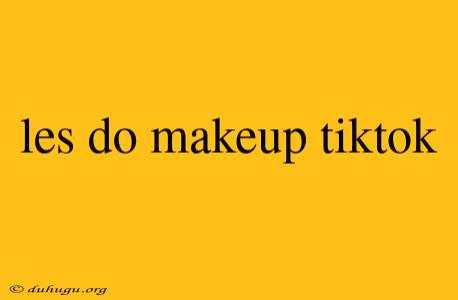 Les Do Makeup Tiktok