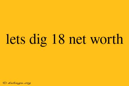 Lets Dig 18 Net Worth