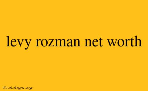 Levy Rozman Net Worth