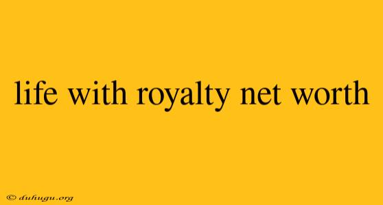 Life With Royalty Net Worth